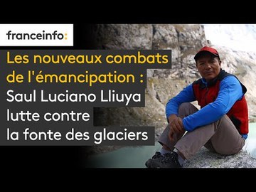 Les nouveaux combats de l'émancipation : Saul Luciano Lliuya lutte contre la fonte des glaciers