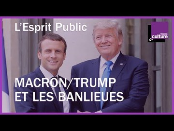 Macron/Trump et les banlieues : L'Esprit Public du 29/04/2018